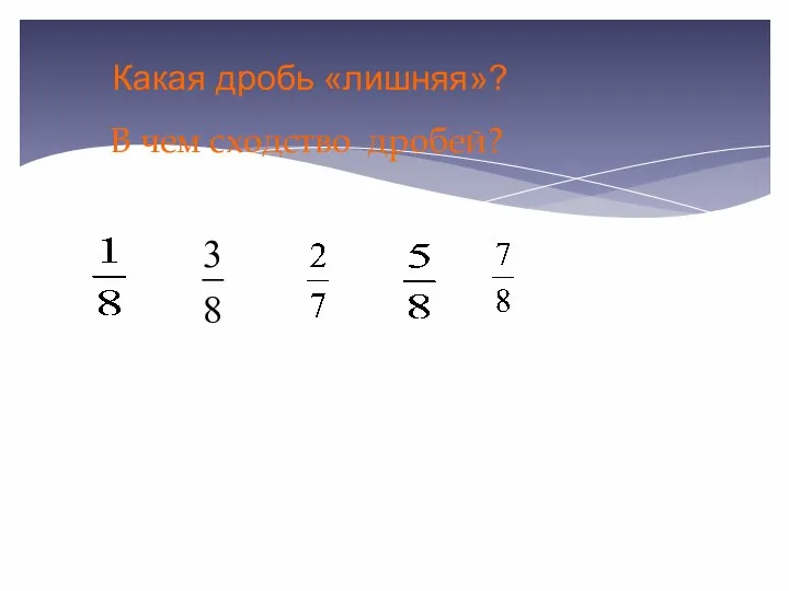 Какая дробь «лишняя»? В чем сходство дробей?