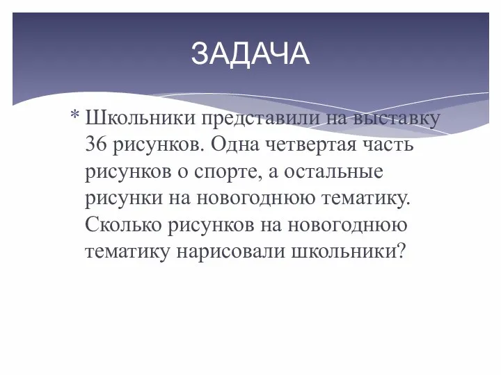 ЗАДАЧА Школьники представили на выставку 36 рисунков. Одна четвертая часть