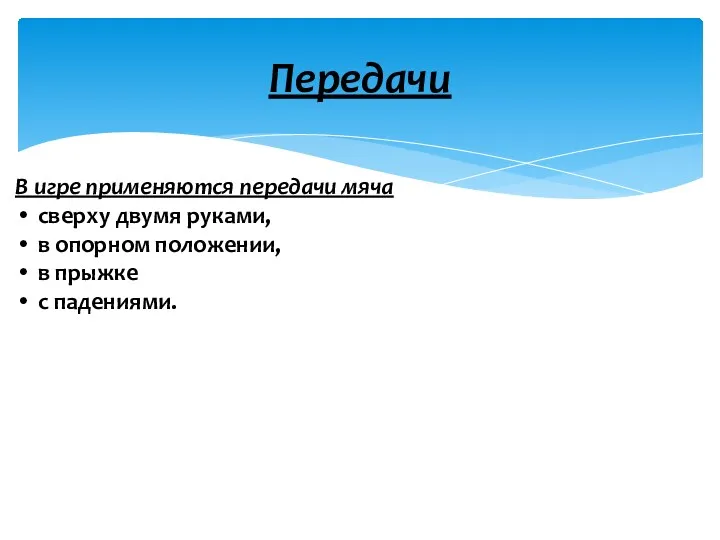 В игре применяются передачи мяча сверху двумя руками, в опорном положении, в прыжке с падениями. Передачи