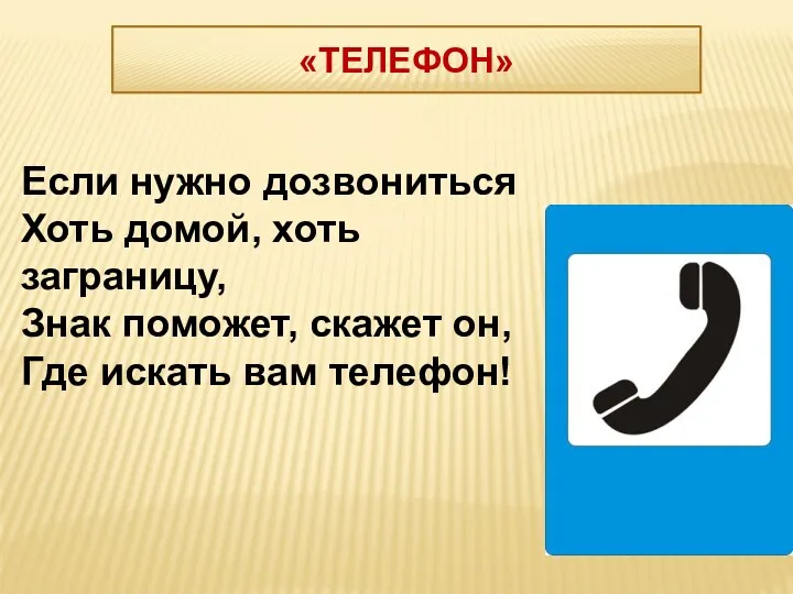 Если нужно дозвониться Хоть домой, хоть заграницу, Знак поможет, скажет он, Где искать вам телефон! «ТЕЛЕФОН»