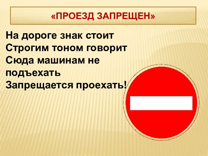 На дороге знак стоит Строгим тоном говорит Сюда машинам не подъехать Запрещается проехать! «ПРОЕЗД ЗАПРЕЩЕН»