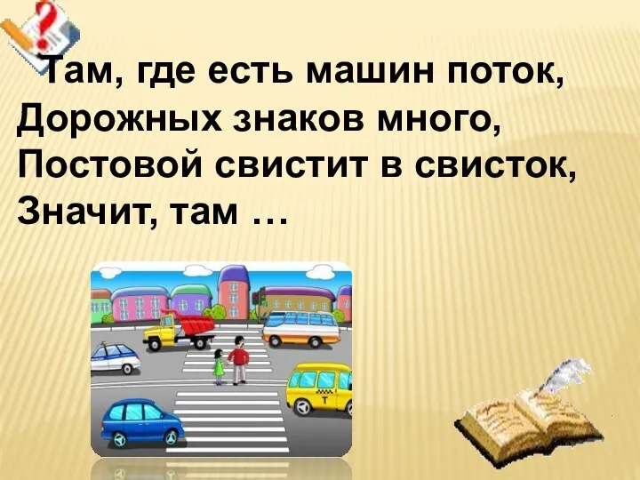 Там, где есть машин поток, Дорожных знаков много, Постовой свистит в свисток, Значит, там …