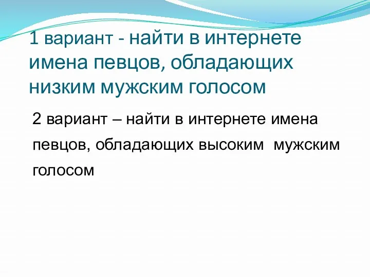 1 вариант - найти в интернете имена певцов, обладающих низким мужским голосом 2