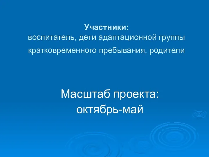 Участники: воспитатель, дети адаптационной группы кратковременного пребывания, родители Масштаб проекта: октябрь-май