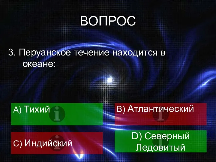 ВОПРОС 3. Перуанское течение находится в океане: A) Тихий B) Атлантический C) Индийский D) Северный Ледовитый