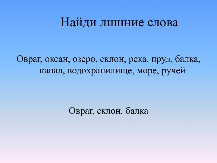 Найди лишние слова Овраг, океан, озеро, склон, река, пруд, балка, канал, водохранилище, море,