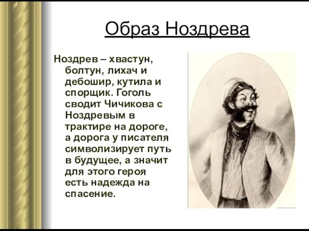 Образ Ноздрева Ноздрев – хвастун, болтун, лихач и дебошир, кутила и спорщик. Гоголь