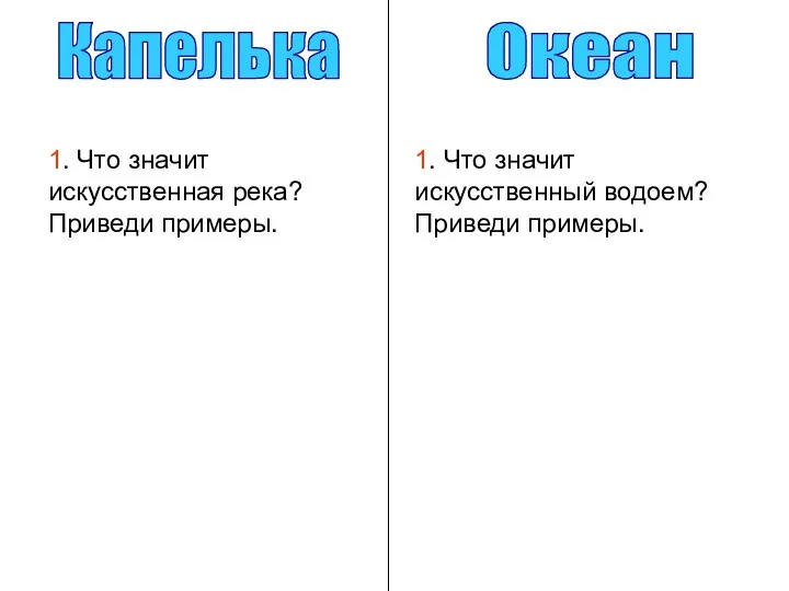 Капелька Океан 1. Что значит искусственная река? Приведи примеры. 1. Что значит искусственный водоем? Приведи примеры.