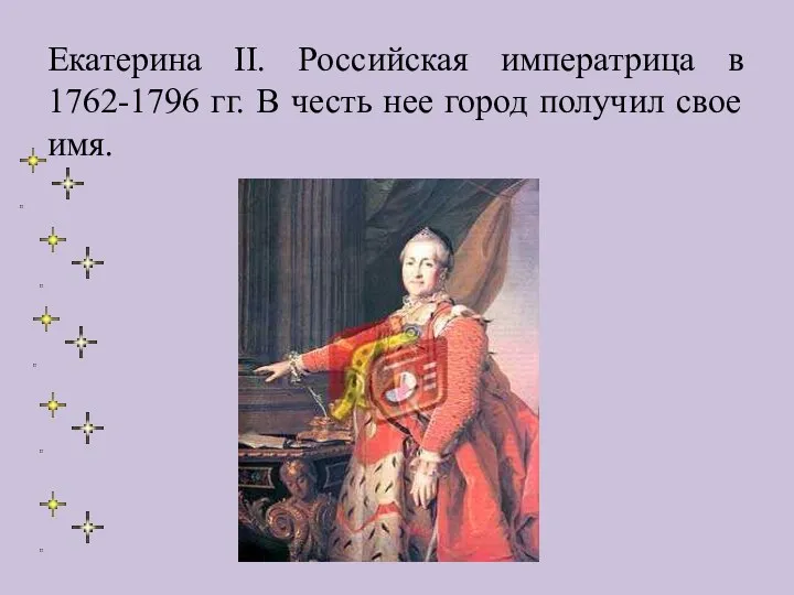 Екатерина II. Российская императрица в 1762-1796 гг. В честь нее город получил свое имя.
