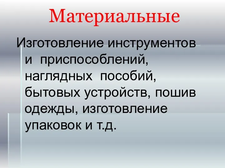 Материальные Изготовление инструментов и приспособлений, наглядных пособий, бытовых устройств, пошив одежды, изготовление упаковок и т.д.