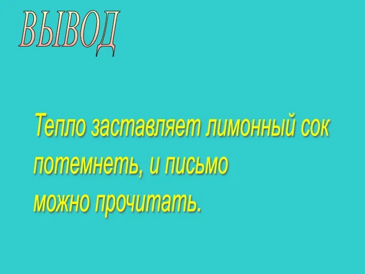 ВЫВОД Тепло заставляет лимонный сок потемнеть, и письмо можно прочитать.