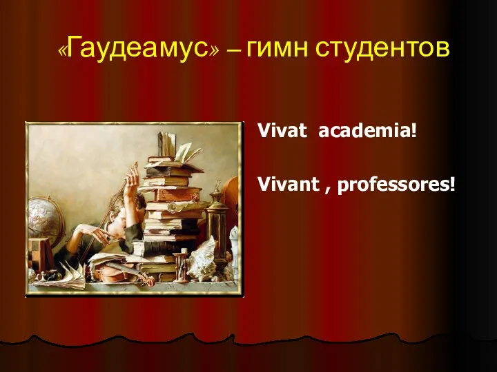 «Гаудеамус» – гимн студентов Vivat academia! Vivant , professores!