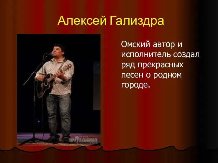 Алексей Гализдра Омский автор и исполнитель создал ряд прекрасных песен о родном городе.