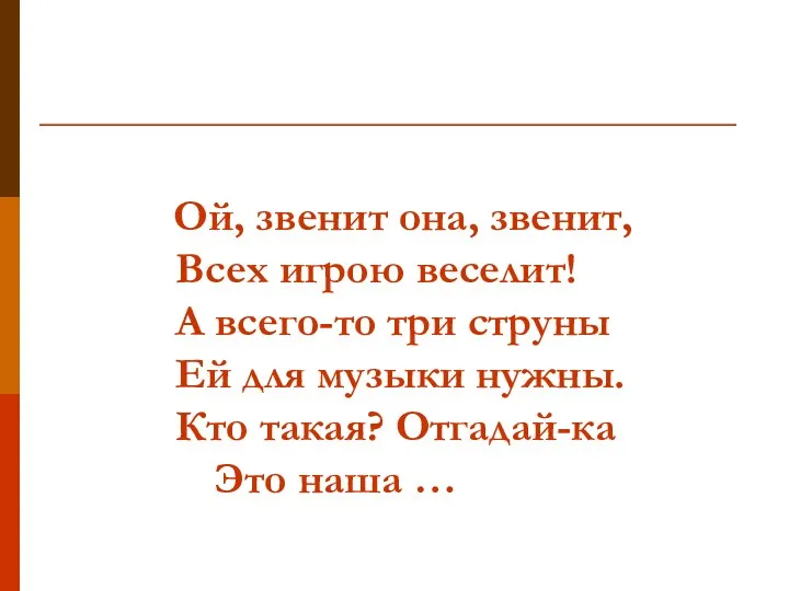 Ой, звенит она, звенит, Всех игрою веселит! А всего-то три