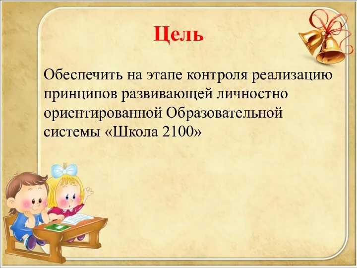 Цель Обеспечить на этапе контроля реализацию принципов развивающей личностно ориентированной Образовательной системы «Школа 2100»