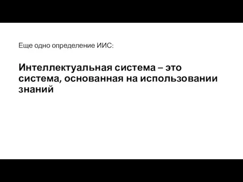 Еще одно определение ИИС: Интеллектуальная система – это система, основанная на использовании знаний