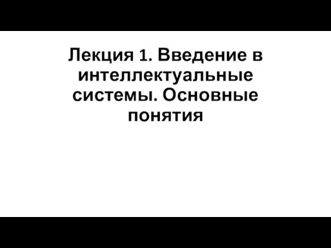 Лекция 1. Введение в интеллектуальные системы. Основные понятия