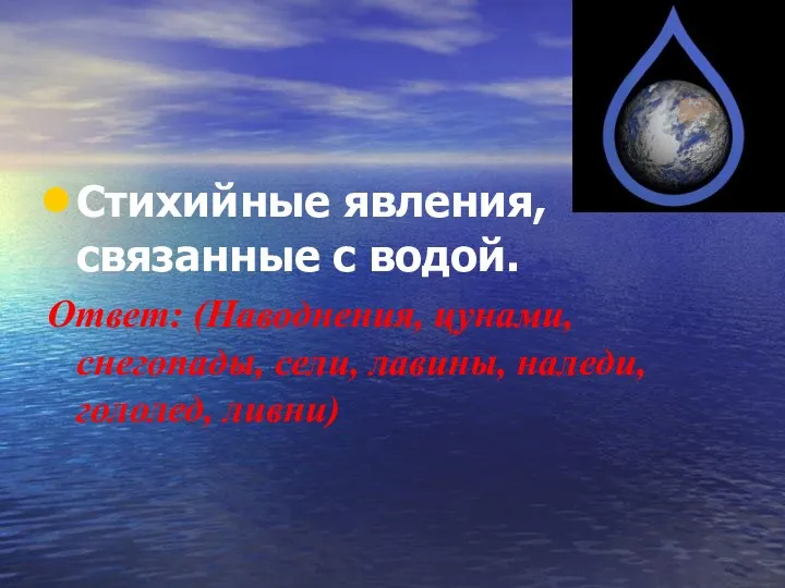 Стихийные явления, связанные с водой. Ответ: (Наводнения, цунами, снегопады, сели, лавины, наледи, гололед, ливни)