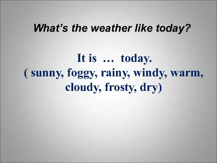 What’s the weather like today? It is … today. (