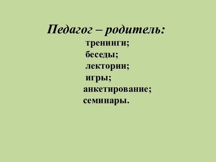 Педагог – родитель: тренинги; беседы; лектории; игры; анкетирование; семинары.