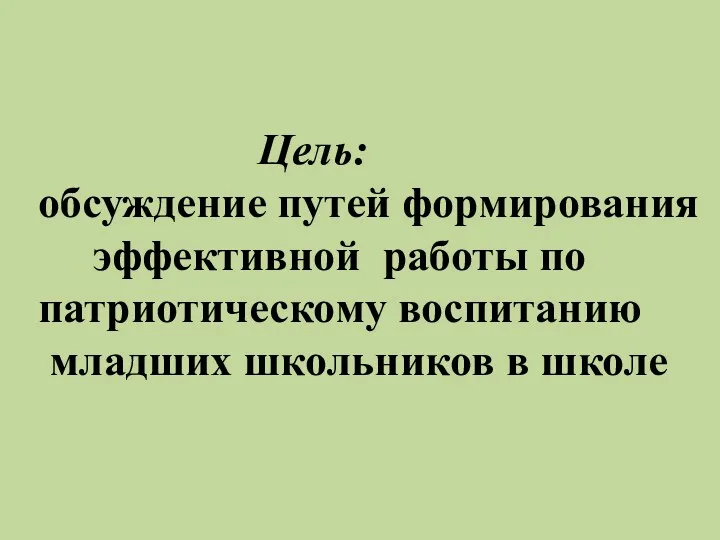 Цель: обсуждение путей формирования эффективной работы по патриотическому воспитанию младших школьников в школе