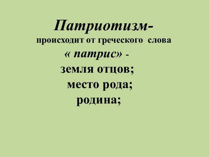 Патриотизм- происходит от греческого слова « патрис» - земля отцов; место рода; родина;