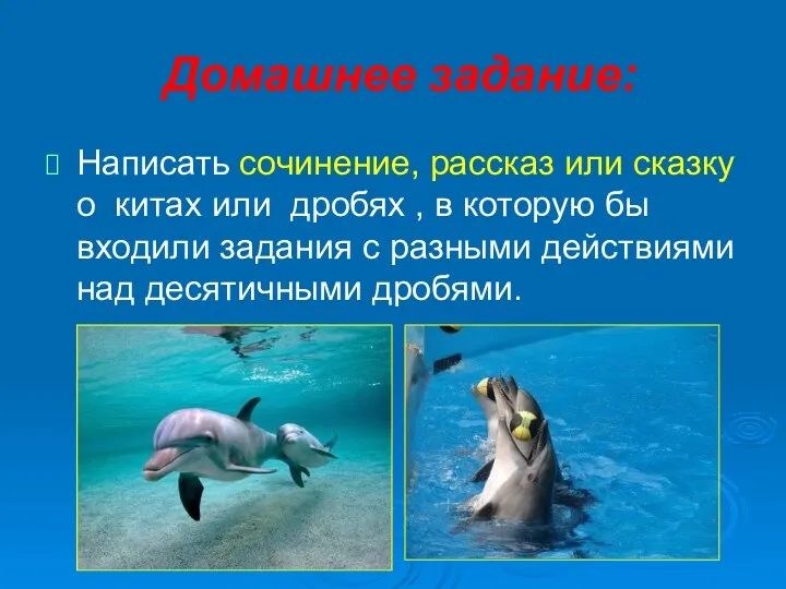 Домашнее задание: Написать сочинение, рассказ или сказку о китах или дробях , в