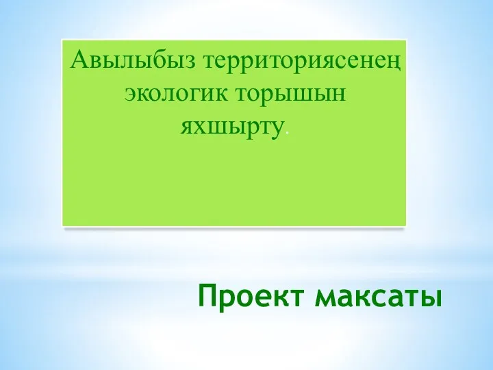 Проект максаты Авылыбыз территориясенең экологик торышын яхшырту.