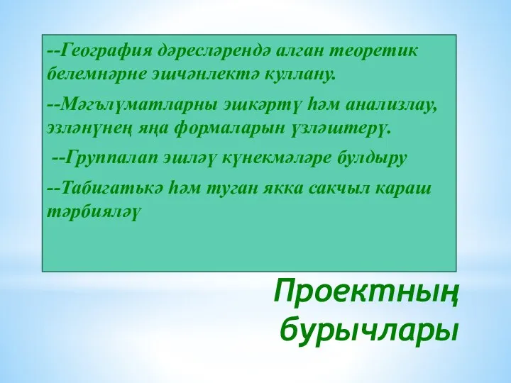 Проектның бурычлары --География дәресләрендә алган теоретик белемнәрне эшчәнлектә куллану. --Мәгълүматларны