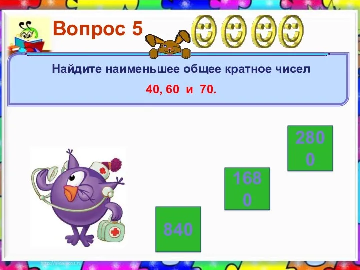 2800 840 1680 Вопрос 5 Найдите наименьшее общее кратное чисел 40, 60 и 70.