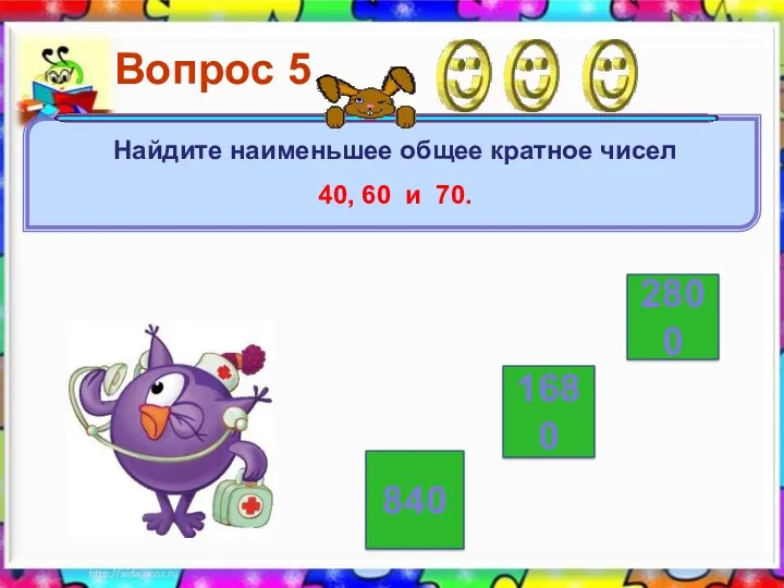 2800 840 1680 Вопрос 5 Найдите наименьшее общее кратное чисел 40, 60 и 70.