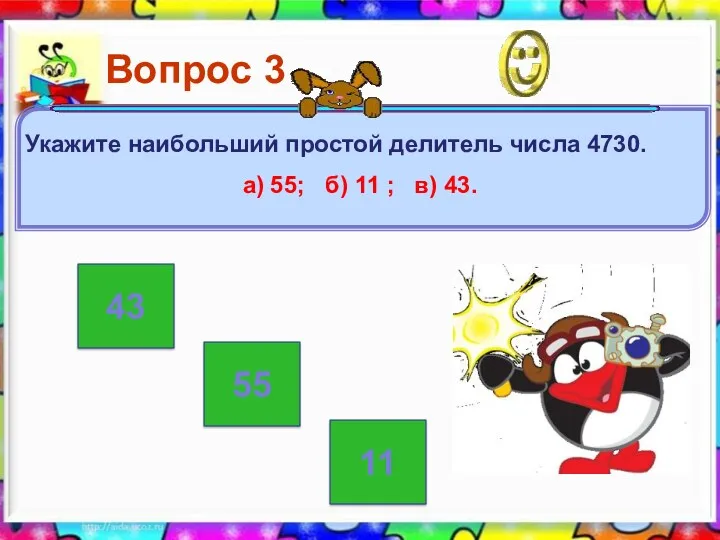 43 55 11 Вопрос 3 Укажите наибольший простой делитель числа 4730. а) 55;