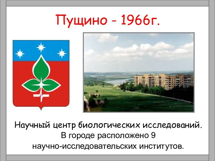 Пущино - 1966г. Научный центр биологических исследований. В городе расположено 9 научно-исследовательских институтов.