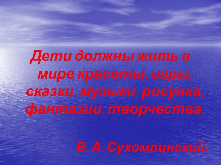 Дети должны жить в мире красоты, игры, сказки, музыки, рисунка, фантазии, творчества. В. А. Сухомлинский.