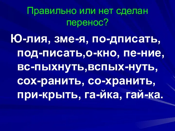 Правильно или нет сделан перенос? Ю-лия, зме-я, по-дписать, под-писать,о-кно, пе-ние, вс-пыхнуть,вспых-нуть,сох-ранить, со-хранить, при-крыть, га-йка, гай-ка.