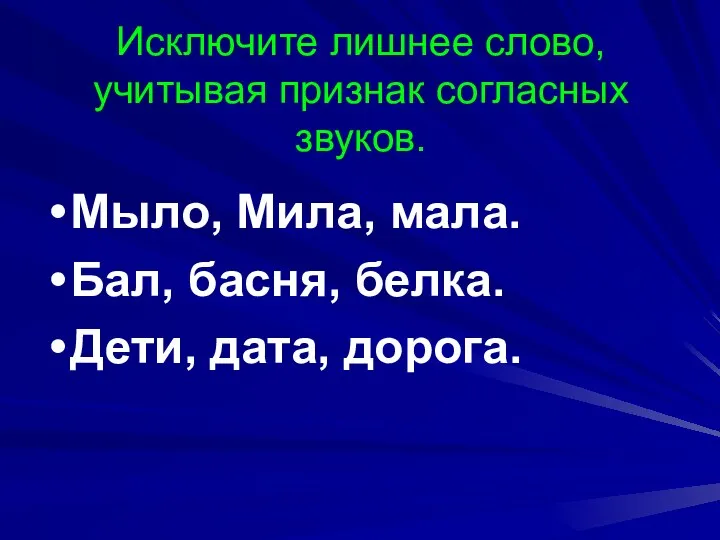 Исключите лишнее слово, учитывая признак согласных звуков. Мыло, Мила, мала. Бал, басня, белка. Дети, дата, дорога.