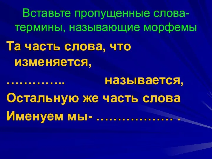 Вставьте пропущенные слова-термины, называющие морфемы Та часть слова, что изменяется,