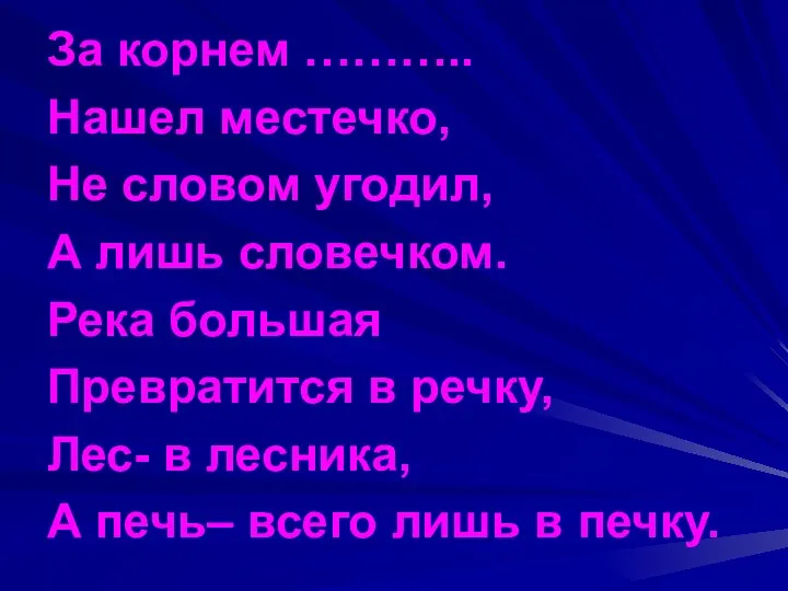 За корнем ……….. Нашел местечко, Не словом угодил, А лишь