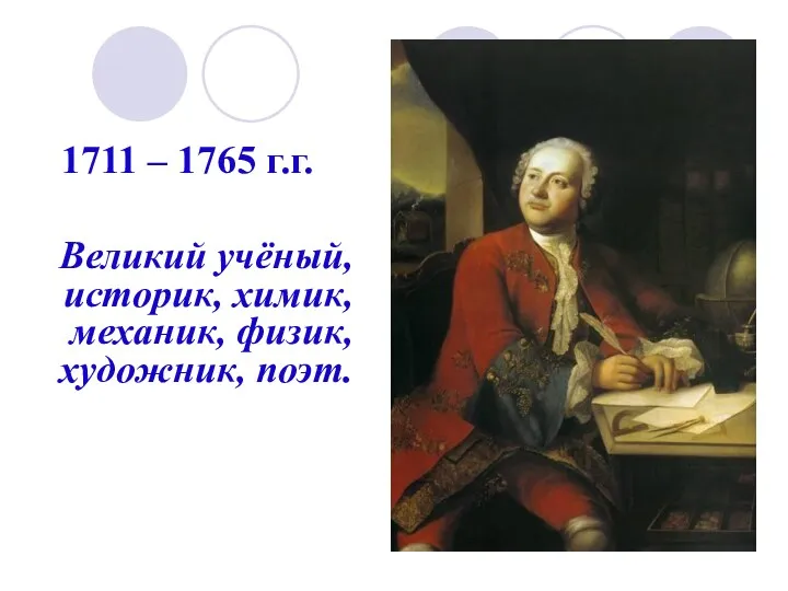 1711 – 1765 г.г. Великий учёный, историк, химик, механик, физик, художник, поэт.