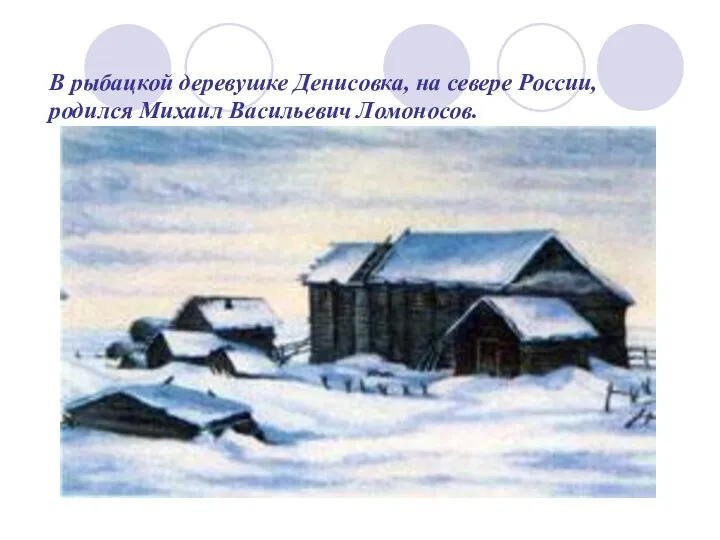 В рыбацкой деревушке Денисовка, на севере России, родился Михаил Васильевич Ломоносов.