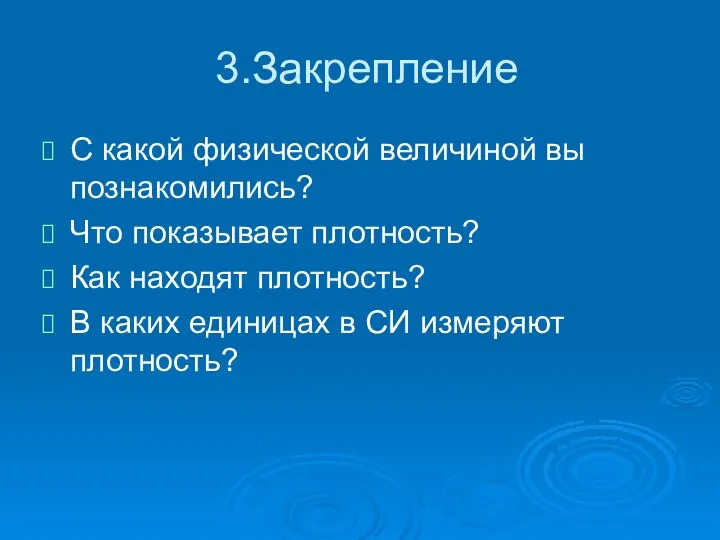 3.Закрепление С какой физической величиной вы познакомились? Что показывает плотность? Как находят плотность?