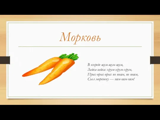 Морковь В огороде шум-шум-шум, Зайка-зайка: хрум-хрум-хрум, Прыг-прыг-прыг по пням, по пням, Съел морковку — ням-ням-ням!