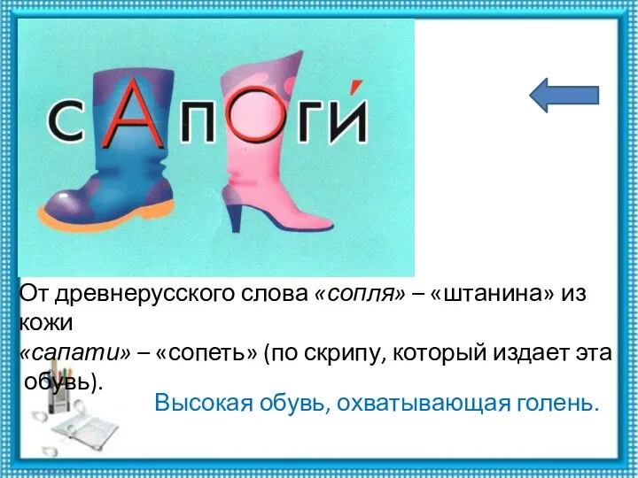 От древнерусского слова «сопля» – «штанина» из кожи «сапати» –