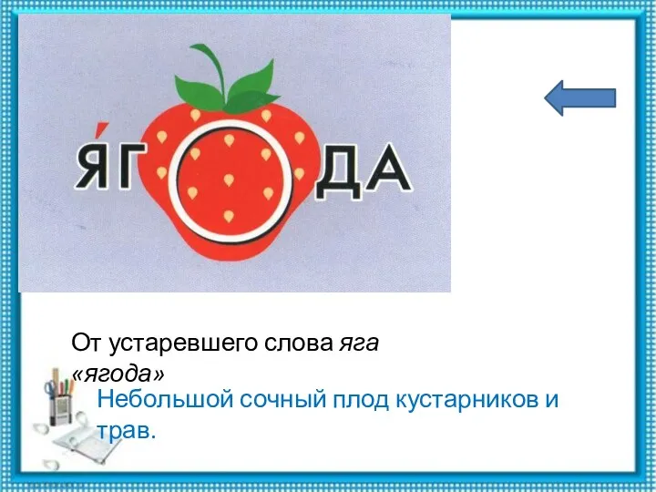 Небольшой сочный плод кустарников и трав. От устаревшего слова яга «ягода»