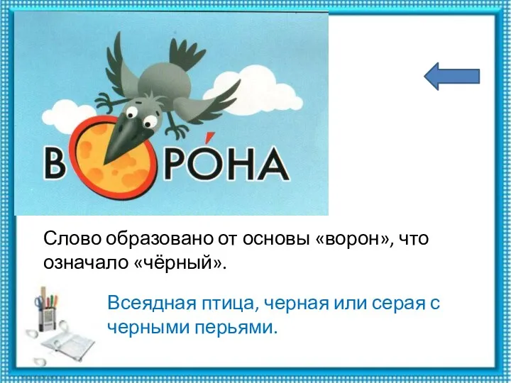 Слово образовано от основы «ворон», что означало «чёрный». Всеядная птица, черная или серая с черными перьями.