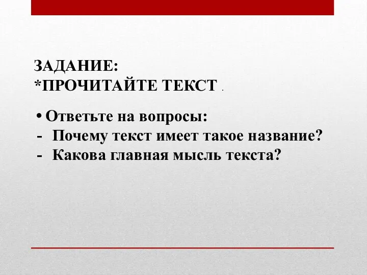 ЗАДАНИЕ: *ПРОЧИТАЙТЕ ТЕКСТ . Ответьте на вопросы: Почему текст имеет такое название? Какова главная мысль текста?