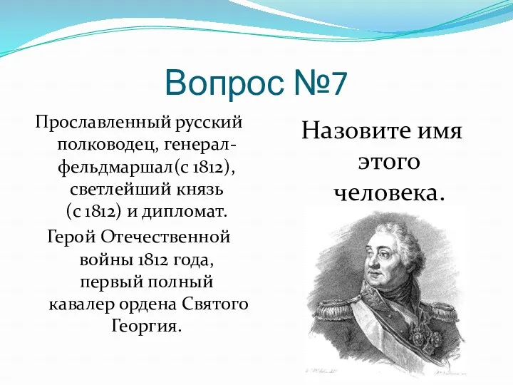 Вопрос №7 Прославленный русский полководец, генерал-фельдмаршал(с 1812), светлейший князь (с