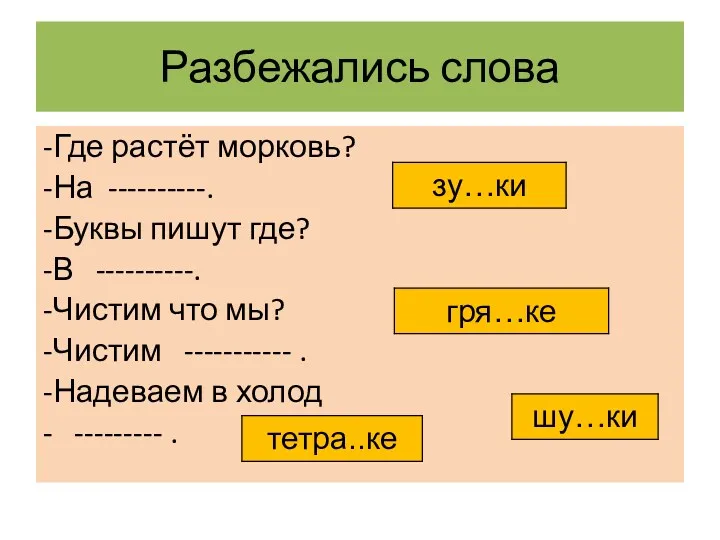 Разбежались слова -Где растёт морковь? -На ----------. -Буквы пишут где?