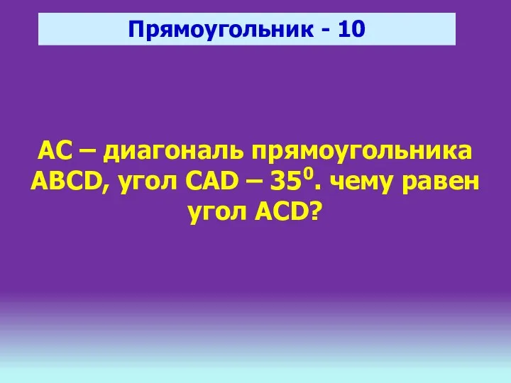 Прямоугольник - 10 АС – диагональ прямоугольника ABCD, угол CAD – 350. чему равен угол ACD?