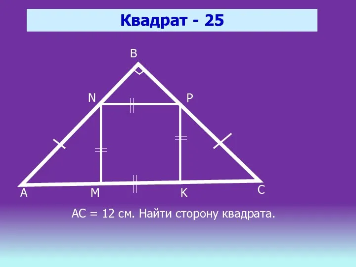 Квадрат - 25 A B C P N K M АС = 12